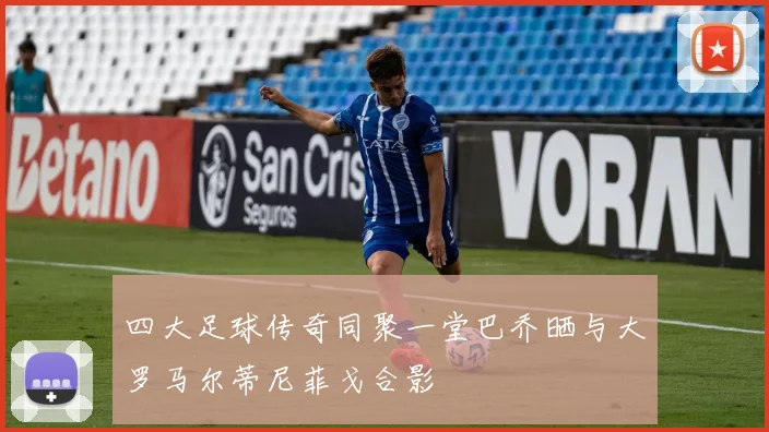 四大足球传奇同聚一堂巴乔晒与大罗马尔蒂尼菲戈合影
