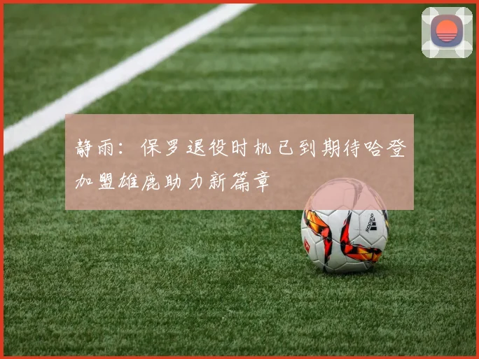静雨：保罗退役时机已到期待哈登加盟雄鹿助力新篇章