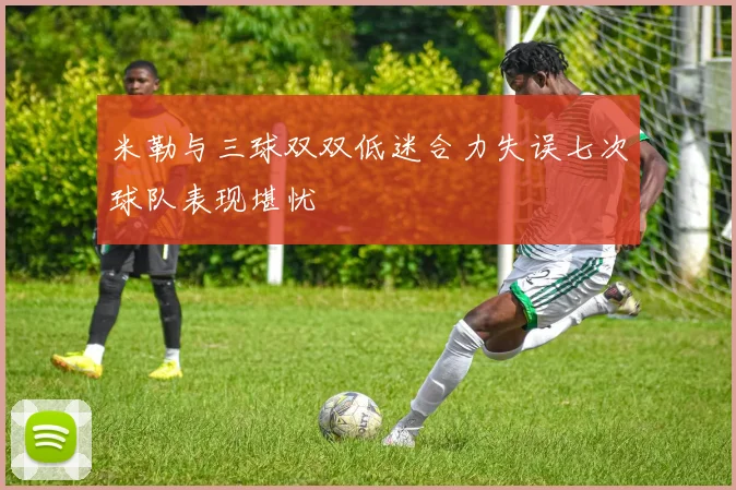 米勒与三球双双低迷合力失误七次球队表现堪忧
