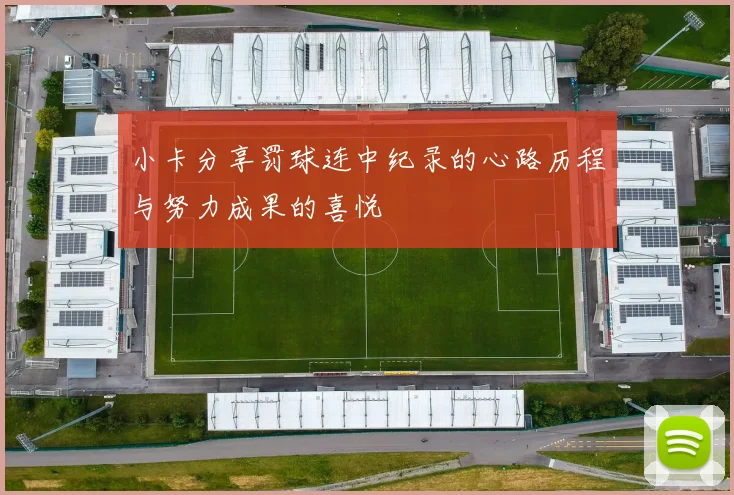 小卡分享罚球连中纪录的心路历程与努力成果的喜悦
