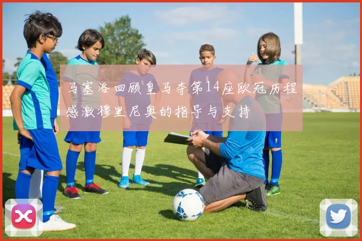马塞洛回顾皇马夺第14座欧冠历程感激穆里尼奥的指导与支持