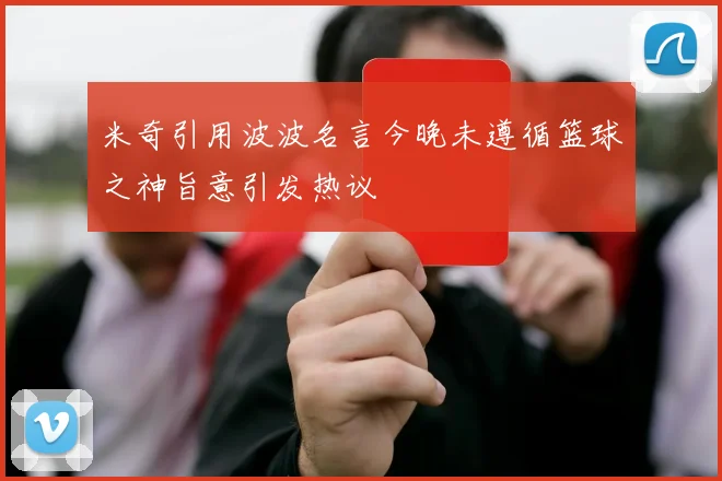 米奇引用波波名言今晚未遵循篮球之神旨意引发热议