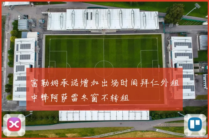 富勒姆承诺增加出场时间拜仁外租中锋阿萨雷冬窗不转租