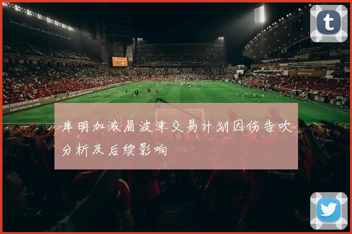 库明加浓眉波津交易计划因伤告吹分析及后续影响
