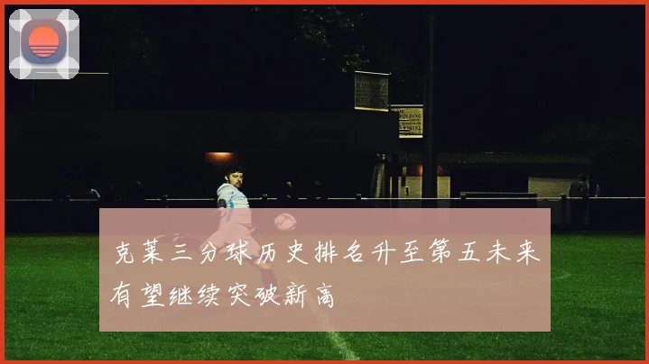 克莱三分球历史排名升至第五未来有望继续突破新高